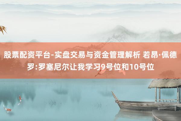 股票配资平台-实盘交易与资金管理解析 若昂·佩德罗:罗塞尼尔让我学习9号位和10号位