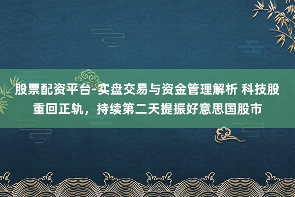 股票配资平台-实盘交易与资金管理解析 科技股重回正轨，持续第二天提振好意思国股市