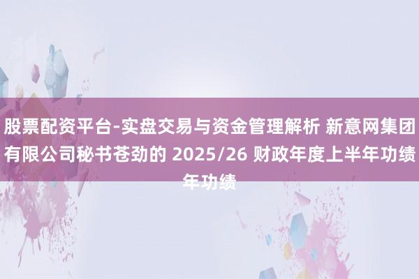 股票配资平台-实盘交易与资金管理解析 新意网集团有限公司秘书苍劲的 2025/26 财政年度上半年功绩